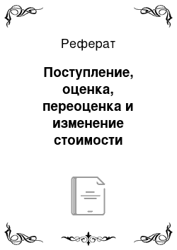 Реферат: Поступление, оценка, переоценка и изменение стоимости основных средств