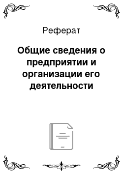 Реферат: Общие сведения о предприятии и организации его деятельности