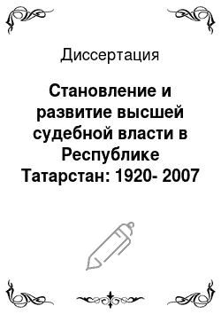 Диссертация: Становление и развитие высшей судебной власти в Республике Татарстан: 1920-2007 гг