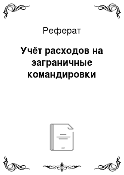 Реферат: Учёт расходов на заграничные командировки