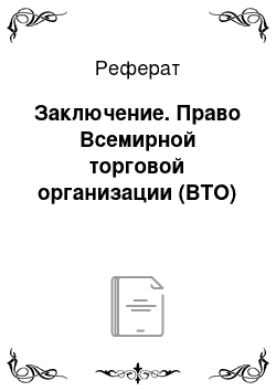 Реферат: Заключение. Право Всемирной торговой организации (ВТО)