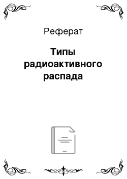 Реферат: Типы радиоактивного распада