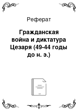 Реферат: Гражданская война и диктатура Цезаря (49-44 годы до н. э.)