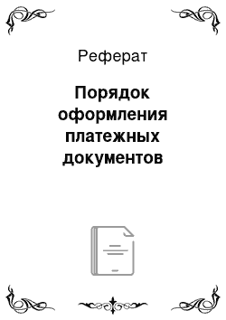 Реферат: Порядок оформления платежных документов