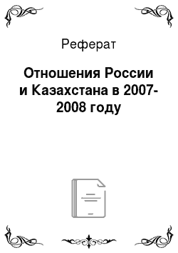 Реферат: Отношения России и Казахстана в 2007-2008 году