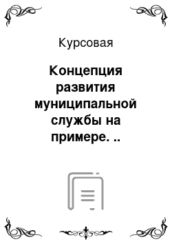 Курсовая: Концепция развития муниципальной службы на примере. .. (указать организацию)