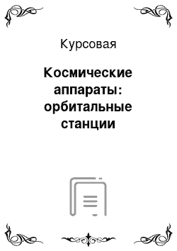 Курсовая: Космические аппараты: орбитальные станции