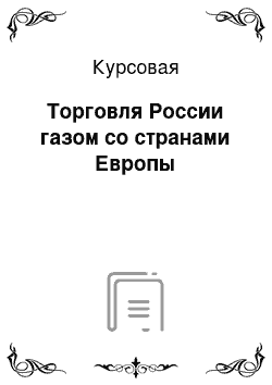 Курсовая: Торговля России газом со странами Европы