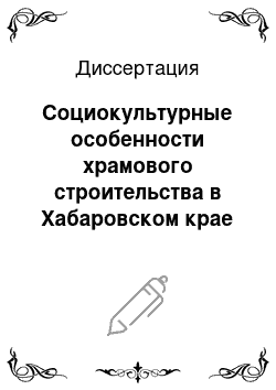 Диссертация: Социокультурные особенности храмового строительства в Хабаровском крае