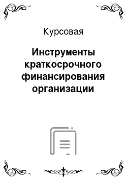 Курсовая: Инструменты краткосрочного финансирования организации