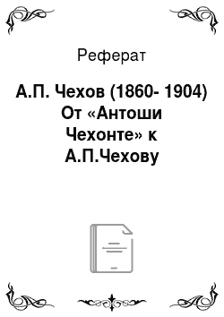 Реферат: А.П. Чехов (1860-1904) От «Антоши Чехонте» к А.П.Чехову