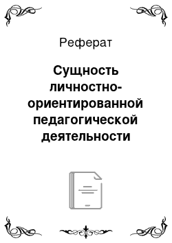 Реферат: Сущность личностно-ориентированной педагогической деятельности