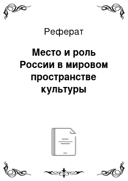 Реферат: Место и роль России в мировом пространстве культуры