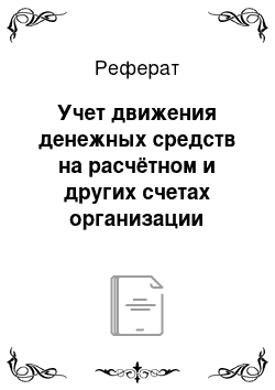 Реферат: Учет движения денежных средств на расчётном и других счетах организации