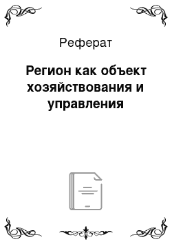 Реферат: Регион как объект хозяйствования и управления