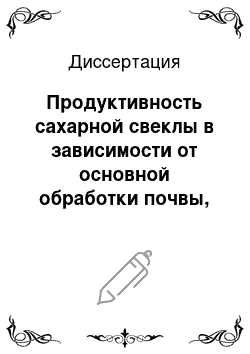 Диссертация: Продуктивность сахарной свеклы в зависимости от основной обработки почвы, применения удобрений и гербицидов в юго-западной части ЦЧП