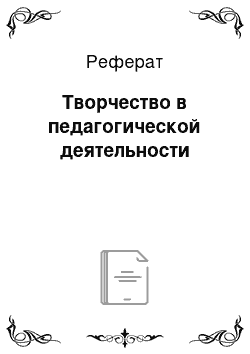 Реферат: Творчество в педагогической деятельности