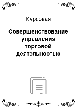 Курсовая: Совершенствование управления торговой деятельностью