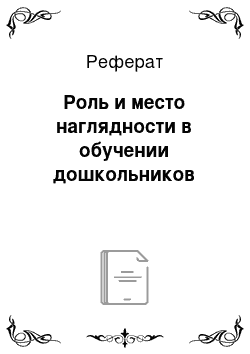 Реферат: Роль и место наглядности в обучении дошкольников