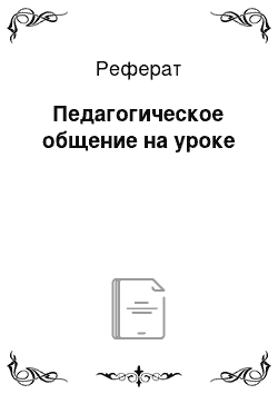 Реферат: Педагогическое общение на уроке