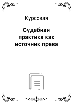 Курсовая: Судебная практика как источник права