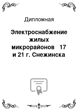 Дипломная: Электроснабжение жилых микрорайонов № 17 и 21 г. Снежинска