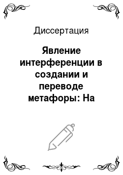 Диссертация: Явление интерференции в создании и переводе метафоры: На материале англоязычных и русскоязычных художественных текстов
