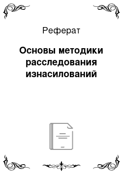 Реферат: Основы методики расследования изнасилований