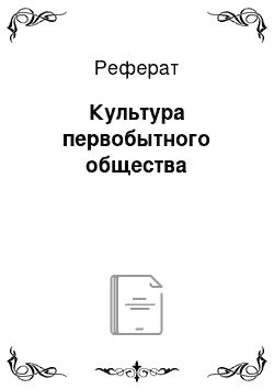 Реферат: Культура первобытного общества