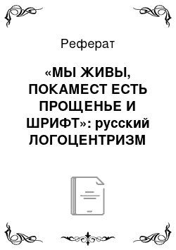 Реферат: «МЫ ЖИВЫ, ПОКАМЕСТ ЕСТЬ ПРОЩЕНЬЕ И ШРИФТ»: русский ЛОГОЦЕНТРИЗМ