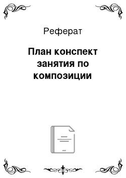 Реферат: План конспект занятия по композиции