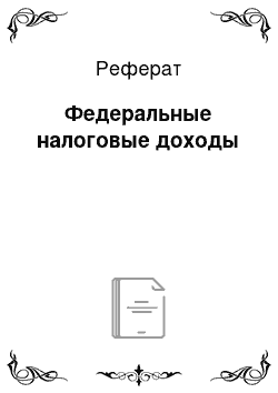 Реферат: Федеральные налоговые доходы