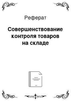 Реферат: Совершенствование контроля товаров на складе