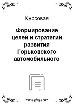 Курсовая: Формирование целей и стратегий развития Горьковского автомобильного завода