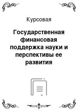 Курсовая: Государственная финансовая поддержка науки и перспективы ее развития