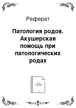 Реферат: Патология родов. Акушерская помощь при патологических родах