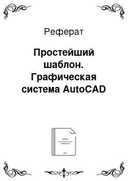 Реферат: Простейший шаблон. Графическая система AutoCAD