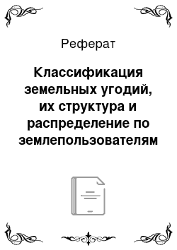 Реферат: Классификация земельных угодий, их структура и распределение по землепользователям