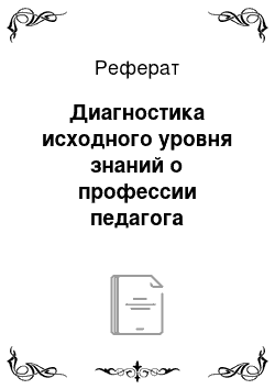 Реферат: Диагностика исходного уровня знаний о профессии педагога