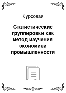 Курсовая: Статистические группировки как метод изучения экономики промышленности