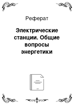 Реферат: Электрические станции. Общие вопросы энергетики