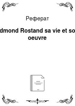 Реферат: Edmond Rostand sa vie et son oeuvre