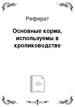 Реферат: Основные корма, используемы в кролиководстве