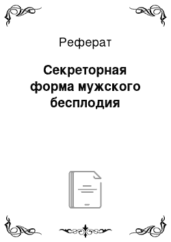 Реферат: Секреторная форма мужского бесплодия