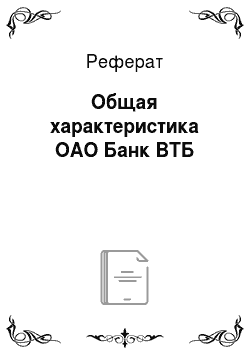 Реферат: Общая характеристика ОАО Банк ВТБ