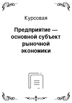 Курсовая: Предприятие — основной субъект рыночной экономики