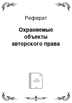 Реферат: Охраняемые объекты авторского права