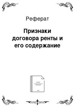 Реферат: Признаки договора ренты и его содержание