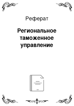 Реферат: Региональное таможенное управление