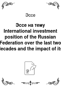 Эссе: Эссе на тему International investment position of the Russian Federation over the last two decades and the impact of its structure on Russia's economic performance